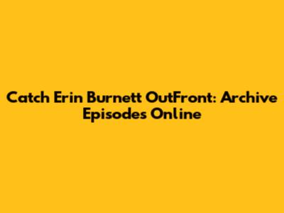 Catch Erin Burnett OutFront: Archive Episodes Online