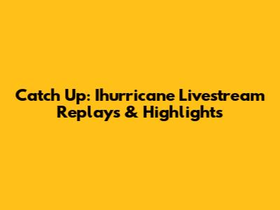 Catch Up: Ihurricane Livestream Replays & Highlights