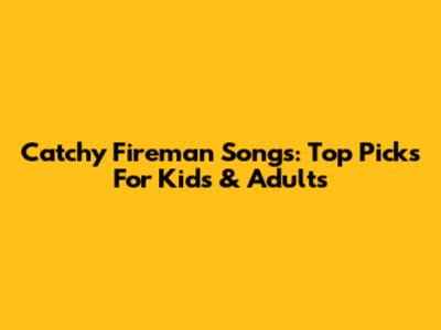 Catchy Fireman Songs: Top Picks For Kids & Adults