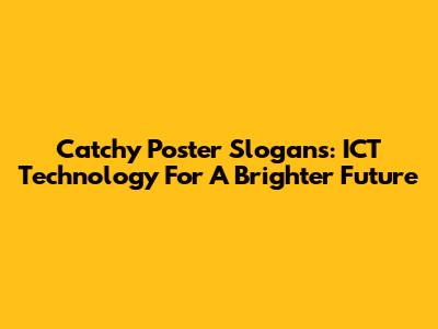 Catchy Poster Slogans: ICT Technology For A Brighter Future