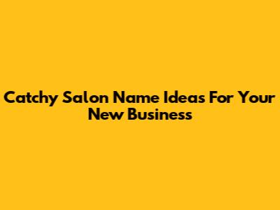 Catchy Salon Name Ideas For Your New Business