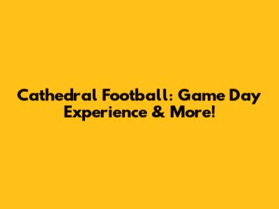 Cathedral Football: Game Day Experience & More!