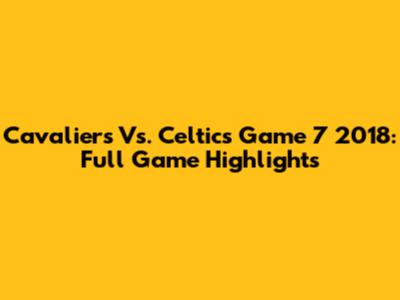 Cavaliers Vs. Celtics Game 7 2018: Full Game Highlights