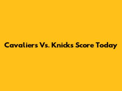 Cavaliers Vs. Knicks Score Today