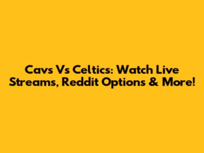 Cavs Vs Celtics: Watch Live Streams, Reddit Options & More!