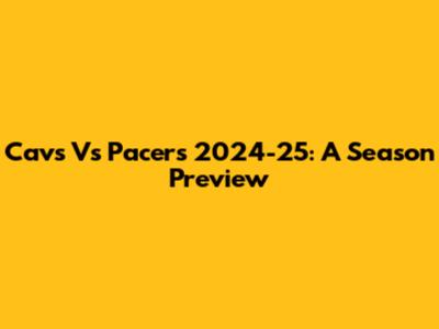 Cavs Vs Pacers 2024-25: A Season Preview