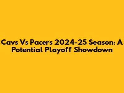 Cavs Vs Pacers 2024-25 Season: A Potential Playoff Showdown