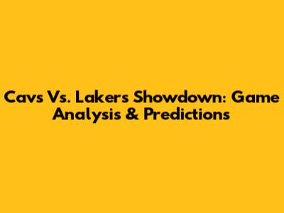 Cavs Vs. Lakers Showdown: Game Analysis & Predictions