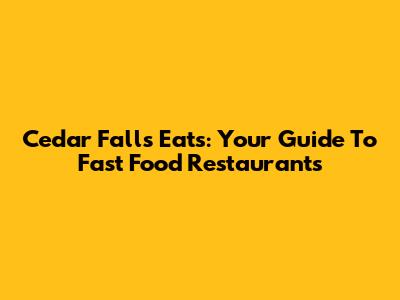 Cedar Falls Eats: Your Guide To Fast Food Restaurants
