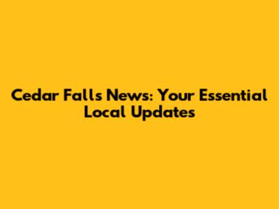 Cedar Falls News: Your Essential Local Updates