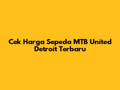Cek Harga Sepeda MTB United Detroit Terbaru