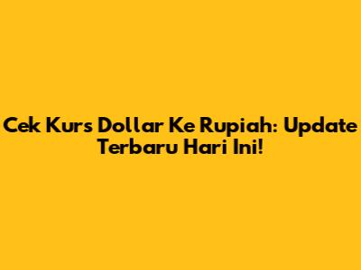 Cek Kurs Dollar Ke Rupiah: Update Terbaru Hari Ini!