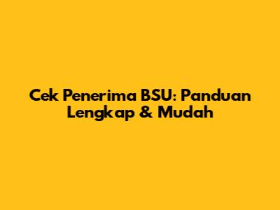 Cek Penerima BSU: Panduan Lengkap & Mudah