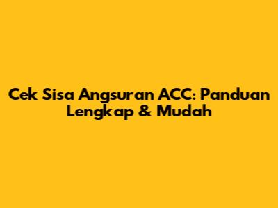 Cek Sisa Angsuran ACC: Panduan Lengkap & Mudah