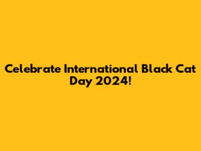 Celebrate International Black Cat Day 2024!