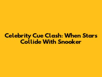 Celebrity Cue Clash: When Stars Collide With Snooker