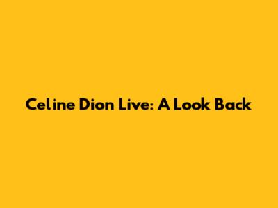 Celine Dion Live: A Look Back