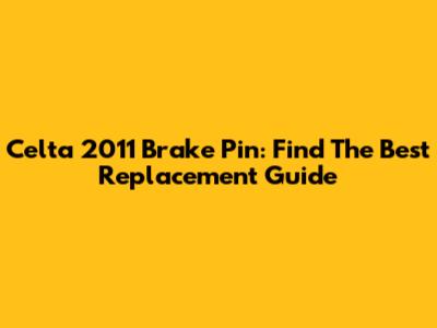 Celta 2011 Brake Pin: Find The Best Replacement Guide