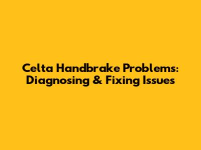 Celta Handbrake Problems: Diagnosing & Fixing Issues