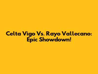 Celta Vigo Vs. Rayo Vallecano: Epic Showdown!