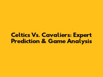 Celtics Vs. Cavaliers: Expert Prediction & Game Analysis