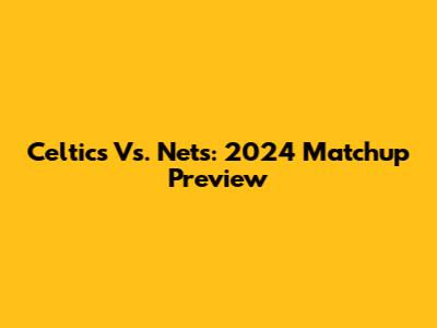 Celtics Vs. Nets: 2024 Matchup Preview