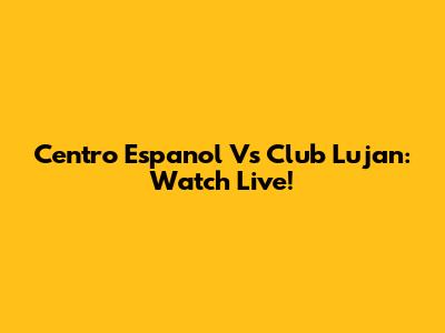 Centro Espanol Vs Club Lujan: Watch Live!