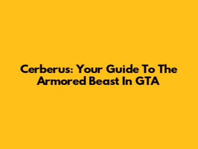 Cerberus: Your Guide To The Armored Beast In GTA