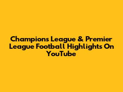 Champions League & Premier League Football Highlights On YouTube