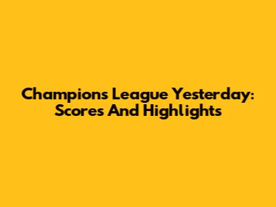 Champions League Yesterday: Scores And Highlights