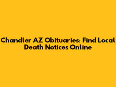 Chandler AZ Obituaries: Find Local Death Notices Online