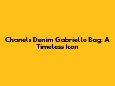 Chanel's Denim Gabrielle Bag: A Timeless Icon