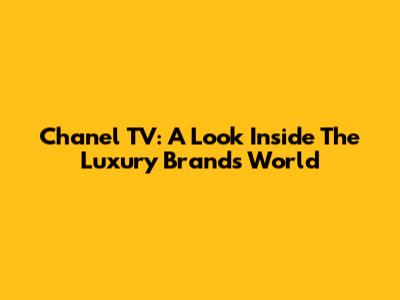 Chanel TV: A Look Inside The Luxury Brand's World