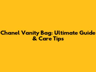 Chanel Vanity Bag: Ultimate Guide & Care Tips