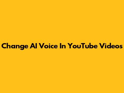 Change AI Voice In YouTube Videos