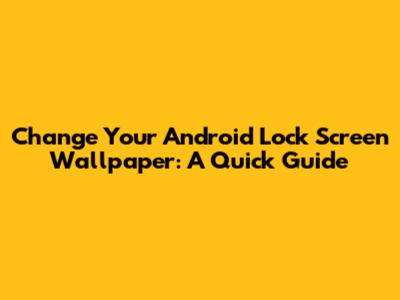 Change Your Android Lock Screen Wallpaper: A Quick Guide