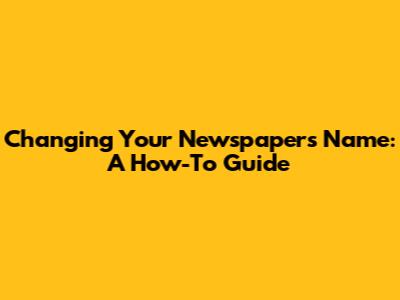 Changing Your Newspaper's Name: A How-To Guide