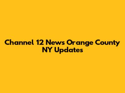 Channel 12 News Orange County NY Updates