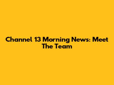 Channel 13 Morning News: Meet The Team