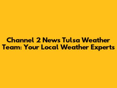 Channel 2 News Tulsa Weather Team: Your Local Weather Experts