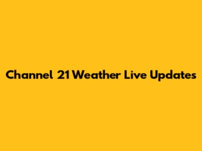 Channel 21 Weather Live Updates