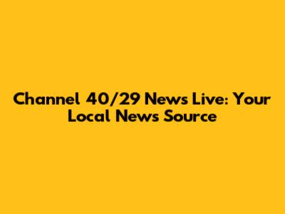 Channel 40/29 News Live: Your Local News Source