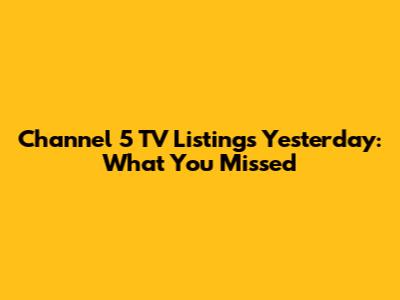 Channel 5 TV Listings Yesterday: What You Missed