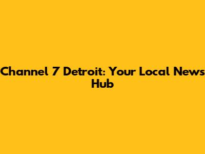 Channel 7 Detroit: Your Local News Hub