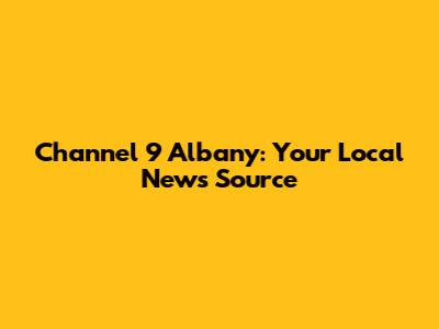 Channel 9 Albany: Your Local News Source