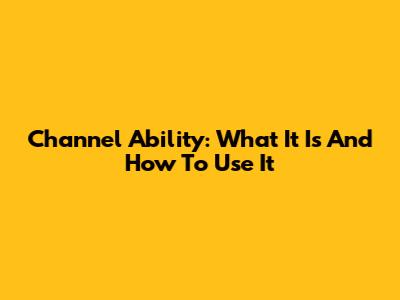 Channel Ability: What It Is And How To Use It