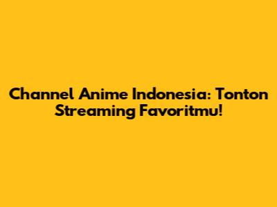 Channel Anime Indonesia: Tonton Streaming Favoritmu!