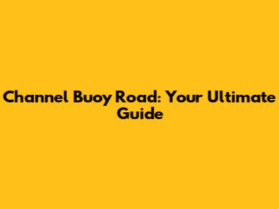 Channel Buoy Road: Your Ultimate Guide