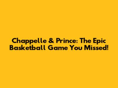 Chappelle & Prince: The Epic Basketball Game You Missed!
