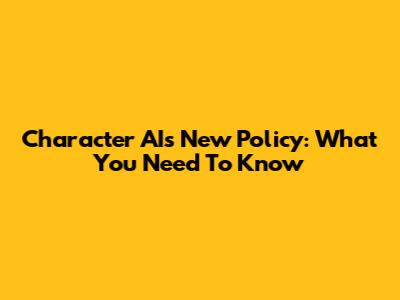 Character AI's New Policy: What You Need To Know